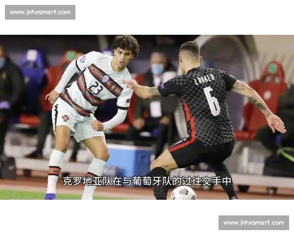 克罗地亚对阵葡萄牙焦点之战揭示欧洲豪强实力碰撞赛场风云与战术博弈全解析